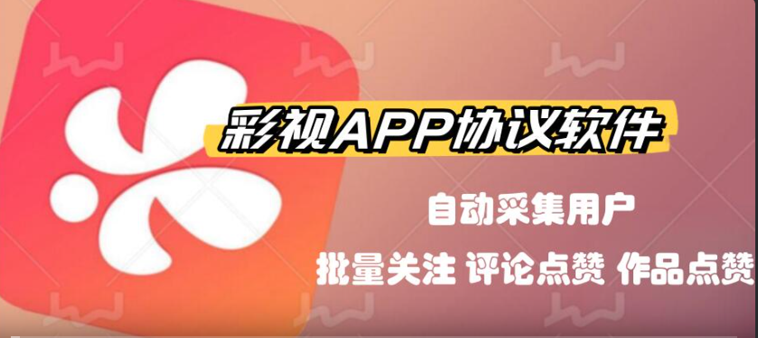 彩视APP推广引流协议软件，自动化采集用户 批量关注，评论点赞和作品点赞|HOOK协议网