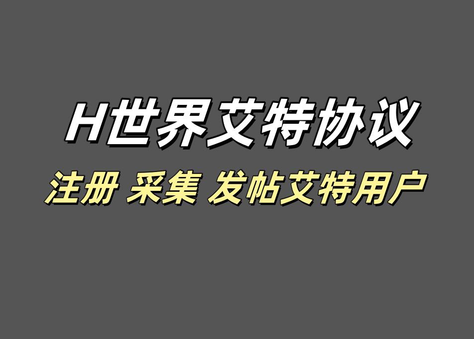 H世界发帖艾特协议软件，支持自动注册账号，采集用户和发帖艾特用户|HOOK协议网