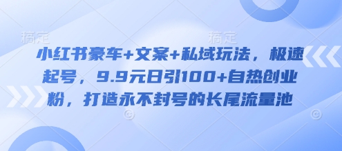 小红书豪车+文案+私域玩法，极速起号，9.9元日引100+自热创业粉，打造永不封号的长尾流量池|HOOK协议网