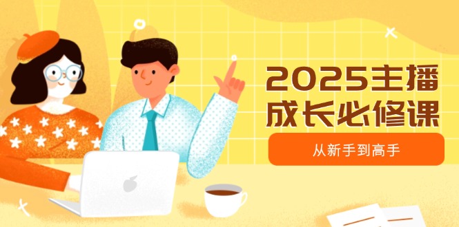 2025主播成长必修课，主播从新手到高手，涵盖趋势、定位、能力构建等|HOOK协议网