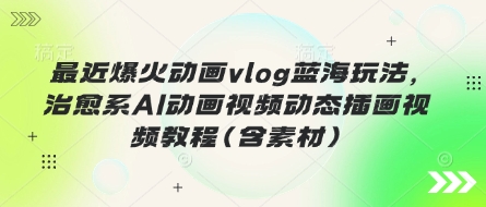 最近爆火动画vlog蓝海玩法，治愈系AI动画视频动态插画视频教程(含素材)|HOOK协议网