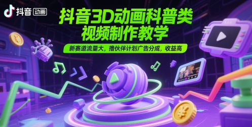 抖音3D动画科普类视频制作教学，新赛道流量大，撸伙伴计划广告分成，收益高|HOOK协议网