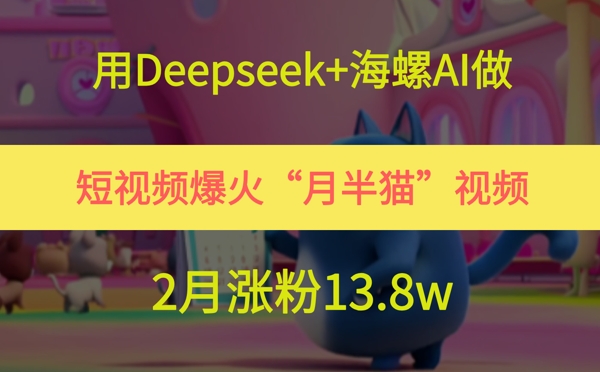 用Deepseek+海螺AI做短视频爆火“月半猫”视频，2月涨粉13.8w|HOOK协议网