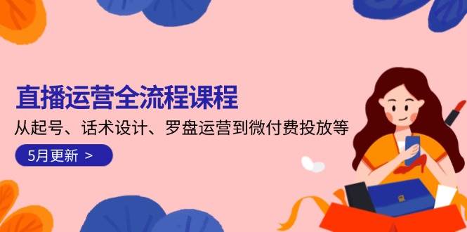 直播运营全流程课程-5月更新：从起号、话术设计、罗盘运营到微付费投放等|HOOK协议网