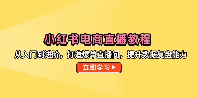 小红书电商直播教程，从入门到进阶，打造爆单直播间，提升数据复盘能力|HOOK协议网