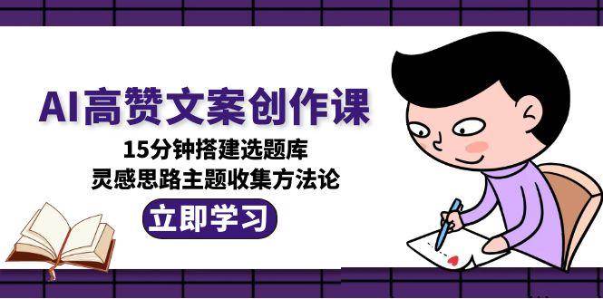AI高赞文案创作课，15分钟搭建选题库，灵感思路主题收集方法论|HOOK协议网