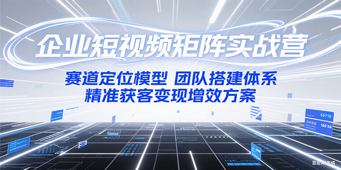 企业短视频矩阵实战营：赛道定位模型+团队搭建体系+精准获客变现增效方案|HOOK协议网