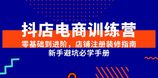 抖店电商训练营，零基础到进阶，店铺注册装修指南，新手避坑必学手册|HOOK协议网