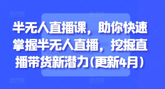 半无人直播课，助你快速掌握半无人直播，挖掘直播带货新潜力(更新6月)|HOOK协议网