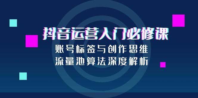 抖音运营入门必修课，账号标签与创作思维，流量池算法深度解析|HOOK协议网
