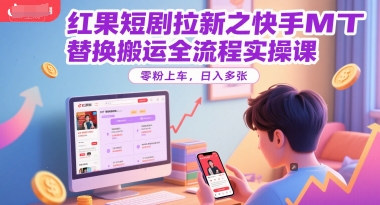 红果短剧拉新之快手MT替换搬运全流程实操课，零粉上车，日入多张|HOOK协议网