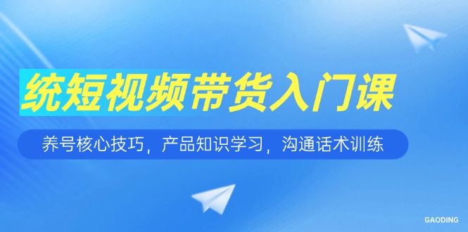 短视频带货入门课，养号核心技巧，产品知识学习，沟通话术训练|HOOK协议网