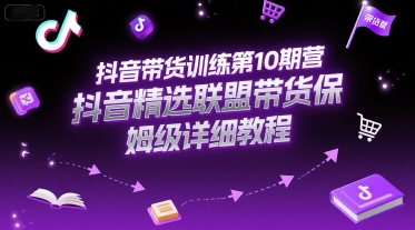 抖音带货训练第10期营，抖音精选联盟带货保姆级详细教程|HOOK协议网