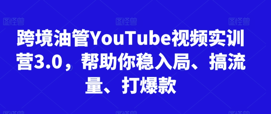 跨境油管YouTube视频实训营3.0，帮助你稳入局、搞流量、打爆款(更新2025)|HOOK协议网