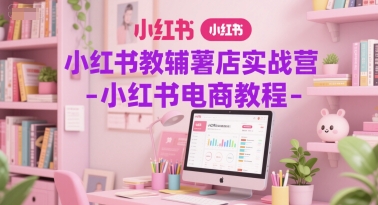 小红书教辅薯店实战营-小红书电商教程|HOOK协议网