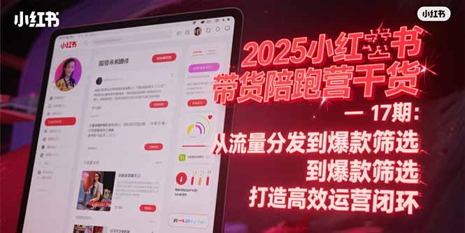 2025小红书带货陪跑营干货-17期：从流量分发到爆款筛选 打造高效运营闭环|HOOK协议网