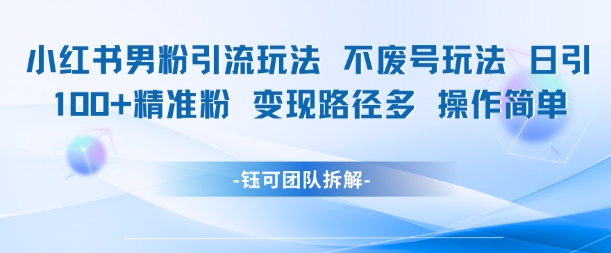 小红书男粉引流玩法不废号玩法日引100男粉变现路径多操作简单|HOOK协议网