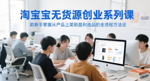 淘宝无货源创业系列课，助新手掌握从产品上架到盈利选品的全流程方法论|HOOK协议网