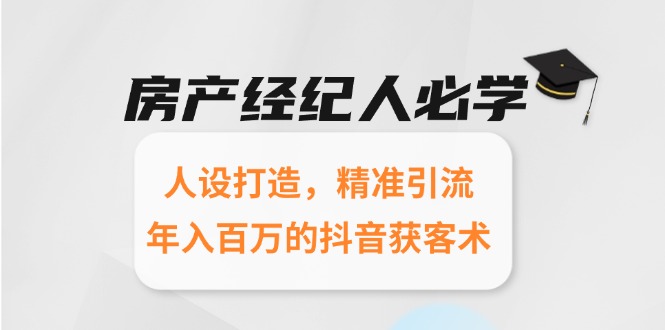 房产经纪人必学：人设打造，精准引流，年入百万的抖音获客术|HOOK协议网