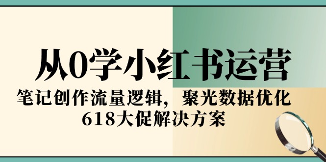 从0学小红书运营，笔记创作流量逻辑，聚光数据优化，618大促解决方案|HOOK协议网