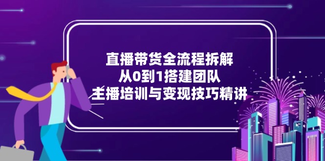 直播带货全流程拆解：从0到1搭建团队，主播培训与变现技巧精讲|HOOK协议网