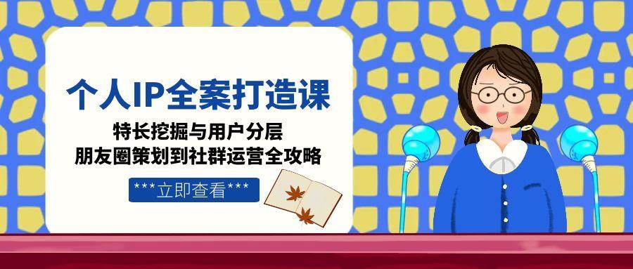 个人IP全案打造课，特长挖掘与用户分层，朋友圈策划到社群运营全攻略|HOOK协议网