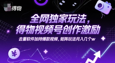 全网独家玩法，得物视频号创作激励 去重软件加持爆款视频，矩阵玩法月入几个w【揭秘】|HOOK协议网