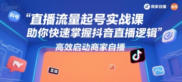 直播流量起号实战课，助你快速掌握抖音直播逻辑，高效启动商家自播|HOOK协议网