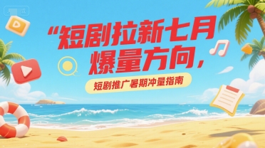 短剧拉新七月爆量方向，短剧推广暑期冲量指南|HOOK协议网