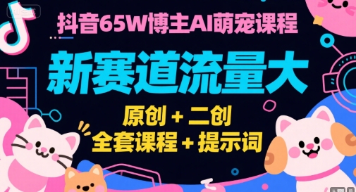 抖音65W博主AI萌宠课程，新赛道流量大，原创+二创，全套课程+提示词|HOOK协议网