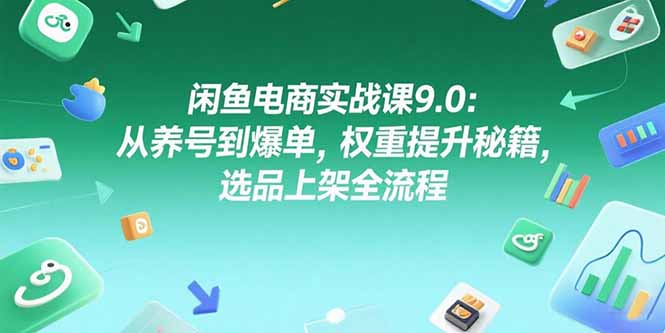 闲鱼电商实战课9.0：从养号到爆单，权重提升秘籍，选品上架全流程|HOOK协议网