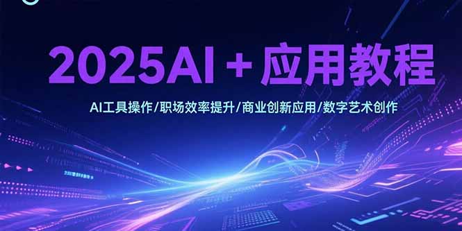 2025AI+应用教程，AI工具操作/职场效率提升/商业创新应用/数字艺术创作|HOOK协议网